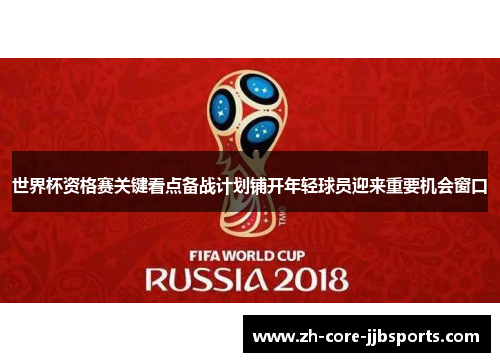 世界杯资格赛关键看点备战计划铺开年轻球员迎来重要机会窗口