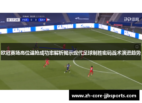 欧冠赛场高位逼抢成功率解析揭示现代足球制胜密码战术演进趋势